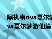 黑执事ova夏尔梦游仙境在线观看（黑执事ova夏尔梦游仙境）