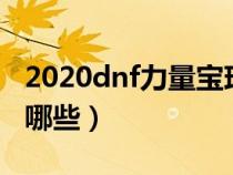 2020dnf力量宝珠都有哪些（dnf力量宝珠有哪些）