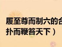 履至尊而制六的合的履（履至尊而制六合执敲扑而鞭笞天下）