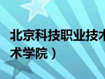 北京科技职业技术学院官网（北京科技职业技术学院）