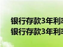 银行存款3年利率2023年最新消息是多少（银行存款3年利率）