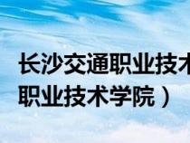 长沙交通职业技术学院有什么专业（长沙交通职业技术学院）