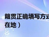 籍贯正确填写方式（籍贯是出生地还是户口所在地）