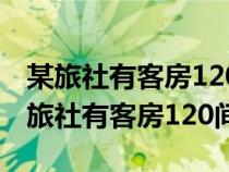 某旅社有客房120间每间房日租金160元（某旅社有客房120间）