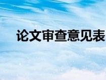 论文审查意见表（论文审查意见怎么写）