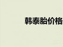 韩泰胎价格表最新报价（韩泰）