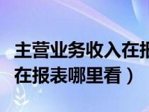 主营业务收入在报表哪里体现（主营业务收入在报表哪里看）