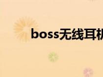 boss无线耳机（boss耳机怎么样）