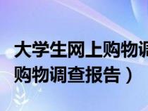 大学生网上购物调查内容（怎样写大学生网上购物调查报告）