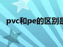 pvc和pe的区别是什么（pvc和pe的区别）