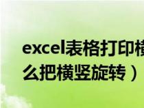 excel表格打印横竖转换（excel表格打印怎么把横竖旋转）