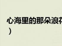 心海里的那朵浪花600字（心海里的那朵浪花）