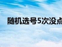 随机选号5次没点确认怎么办（随机选号）