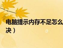 电脑提示内存不足怎么解决视频（电脑提示内存不足怎么解决）