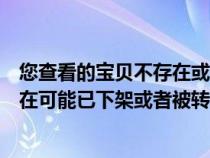 您查看的宝贝不存在或已被删除（很抱歉您查看的宝贝不存在可能已下架或者被转移）