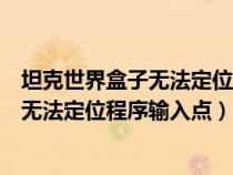 坦克世界盒子无法定位程序输入点怎么解决（坦克世界盒子无法定位程序输入点）