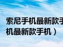 索尼手机最新款手机直播清晰度高吗（索尼手机最新款手机）