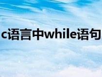 c语言中while语句用法（c语言while的用法）