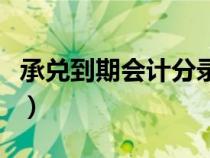 承兑到期会计分录现金流（承兑到期会计分录）