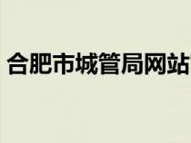 合肥市城管局网站官网（合肥市城管局网站）