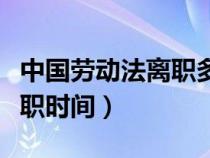 中国劳动法离职多久可以离职（劳动法规定离职时间）