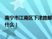 南宁市江南区下津路邮政编码（南宁市江南区的邮政编码是什么）