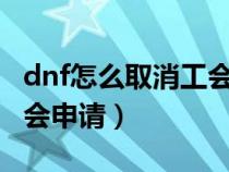 dnf怎么取消工会申请退出（DNF怎么取消工会申请）