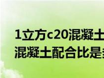 1立方c20混凝土配比是多少?（1立方的C20混凝土配合比是多少）