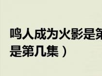 鸣人成为火影是第几集出现的（鸣人成为火影是第几集）