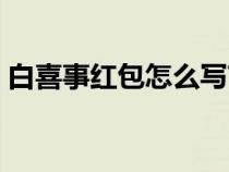 白喜事红包怎么写节哀（白喜事红包怎么写）