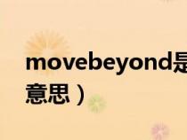 movebeyond是什么意思（beyond是什么意思）