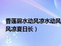 香莲碧水动风凉水动风凉夏日长意思（香莲碧水动风凉水动风凉夏日长）