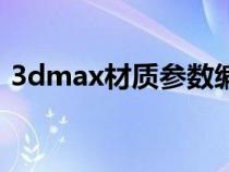 3dmax材质参数编辑器（3dmax材质参数）