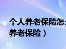 个人养老保险怎么交 个人一年多少钱（个人养老保险）