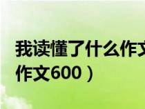 我读懂了什么作文600字初中（我读懂了什么作文600）