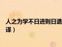 人之为学不日进则日退翻译简短（人之为学不日进则日退翻译）