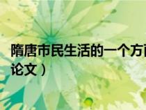 隋唐市民生活的一个方面谈谈你的想法（隋唐市民生活4000论文）