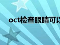 oct检查眼睛可以检查出什么（oct检查）