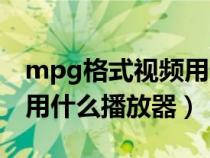 mpg格式视频用什么播放器打开（mpg格式用什么播放器）