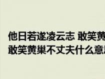 他日若遂凌云志 敢笑黄巢不丈夫的意思是（他日若遂凌云志敢笑黄巢不丈夫什么意思）