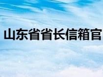 山东省省长信箱官网（山东省省长公开信箱）