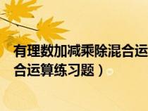 有理数加减乘除混合运算题带答案过程（有理数加减乘除混合运算练习题）