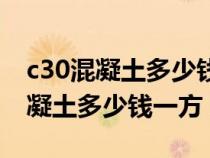 c30混凝土多少钱一方最新价格深圳（c30混凝土多少钱一方）