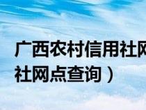 广西农村信用社网点查询南宁（广西农村信用社网点查询）