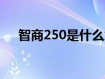 智商250是什么意思（250是什么意思）