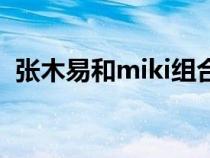 张木易和miki组合叫什么（miki和张木易）