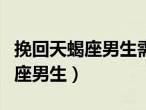 挽回天蝎座男生需要断联几天（怎么挽回天蝎座男生）