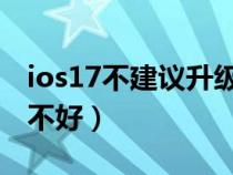 ios17不建议升级机型（苹果手机系统升级好不好）