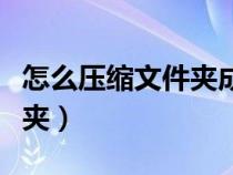 怎么压缩文件夹成一个压缩包（怎么压缩文件夹）