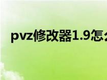 pvz修改器1.9怎么修改花园（pvz修改器）